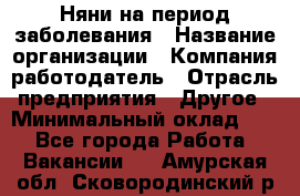 Няни на период заболевания › Название организации ­ Компания-работодатель › Отрасль предприятия ­ Другое › Минимальный оклад ­ 1 - Все города Работа » Вакансии   . Амурская обл.,Сковородинский р-н